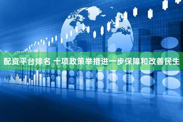 配资平台排名 十项政策举措进一步保障和改善民生
