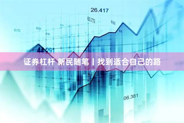 证券杠杆 新民随笔丨找到适合自己的路