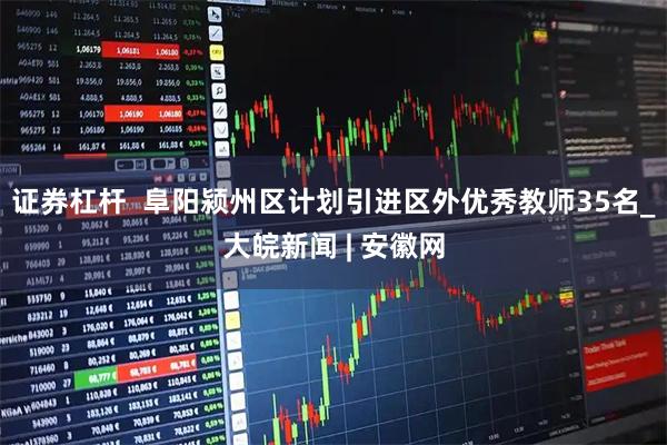 证券杠杆  阜阳颍州区计划引进区外优秀教师35名_大皖新闻 | 安徽网