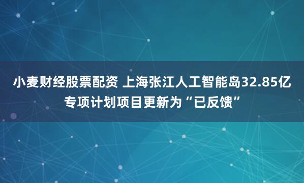 小麦财经股票配资 上海张江人工智能岛32.85亿专项计划项目更新为“已反馈”