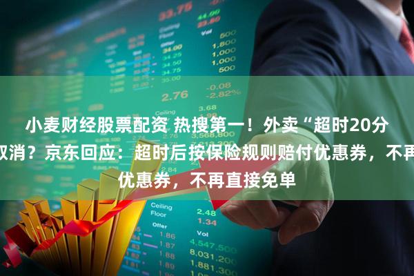 小麦财经股票配资 热搜第一！外卖“超时20分钟免单”取消？京东回应：超时后按保险规则赔付优惠券，不再直接免单