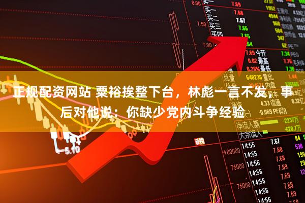 正规配资网站 粟裕挨整下台，林彪一言不发，事后对他说：你缺少党内斗争经验