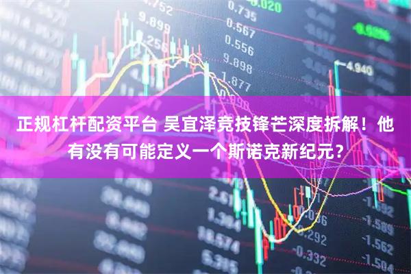 正规杠杆配资平台 吴宜泽竞技锋芒深度拆解！他有没有可能定义一个斯诺克新纪元？