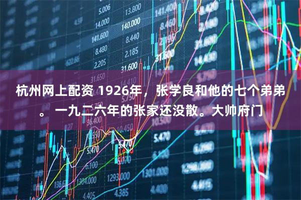 杭州网上配资 1926年，张学良和他的七个弟弟。 一九二六年的张家还没散。大帅府门