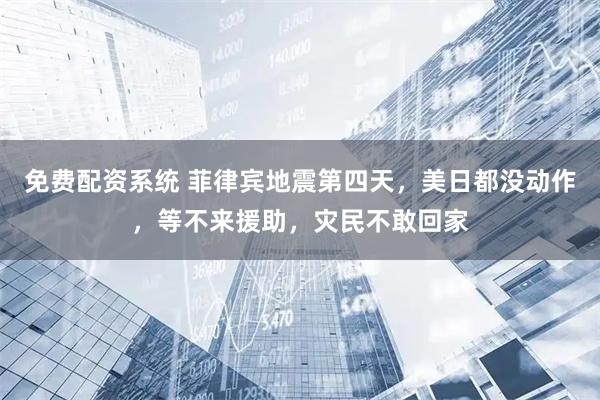 免费配资系统 菲律宾地震第四天，美日都没动作，等不来援助，灾民不敢回家