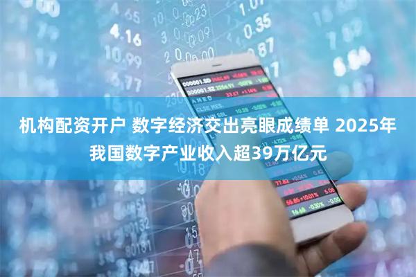 机构配资开户 数字经济交出亮眼成绩单 2025年我国数字产业收入超39万亿元