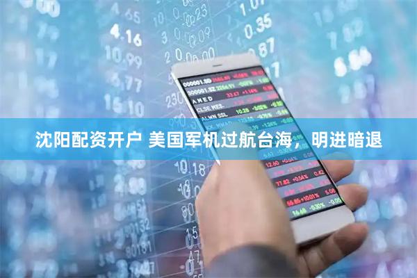 沈阳配资开户 美国军机过航台海，明进暗退
